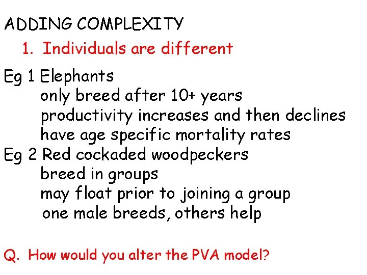 ADDING COMPLEXITY 1. Individuals are different Eg 1 Elephants only breed after 10+ years