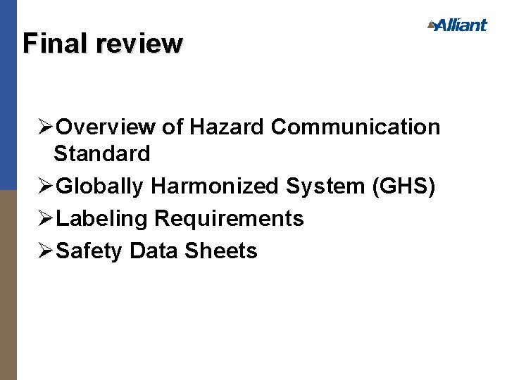 Final review ØOverview of Hazard Communication Standard ØGlobally Harmonized System (GHS) ØLabeling Requirements ØSafety