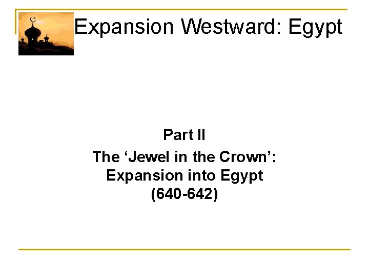  Expansion Westward: Egypt Part II The ‘Jewel in the Crown’: Expansion into Egypt