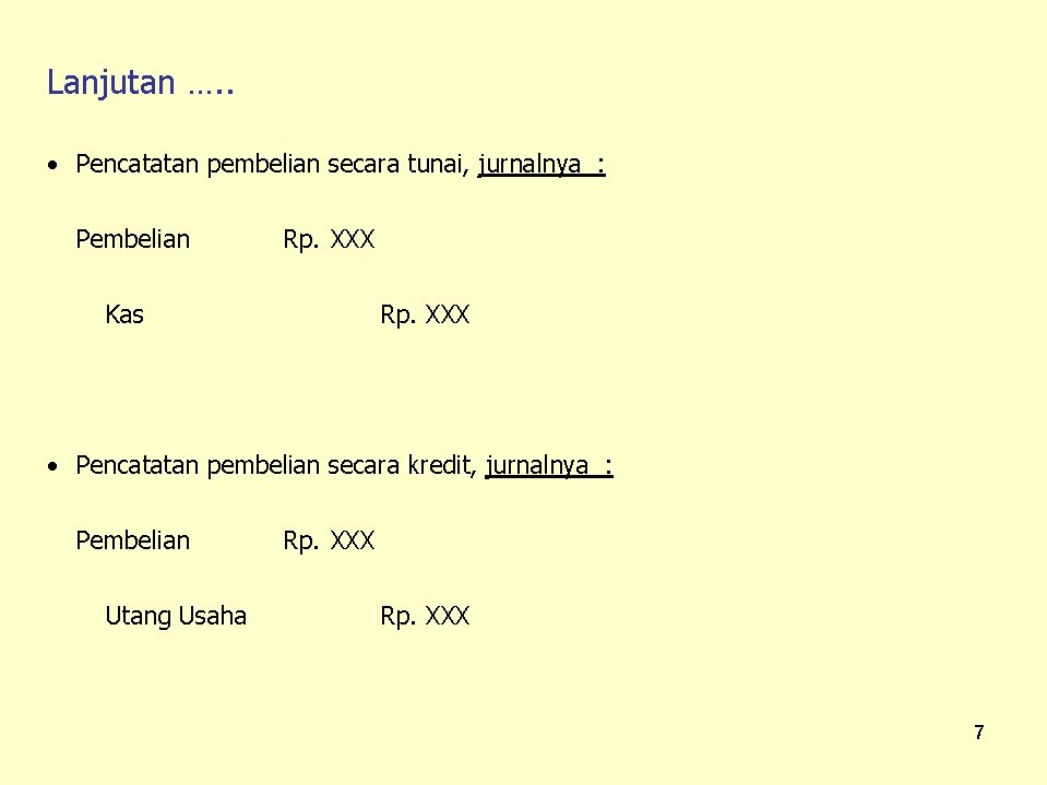 Lanjutan …. . • Pencatatan pembelian secara tunai, jurnalnya : Pembelian Rp. XXX Kas