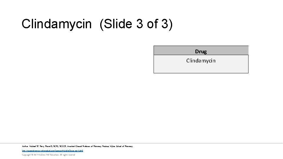 Clindamycin (Slide 3 of 3) Drug Clindamycin Author: Michael W. Perry Pharm. D, BCPS,