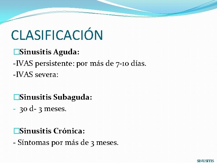 CLASIFICACIÓN �Sinusitis Aguda: -IVAS persistente: por más de 7 -10 días. -IVAS severa: �Sinusitis