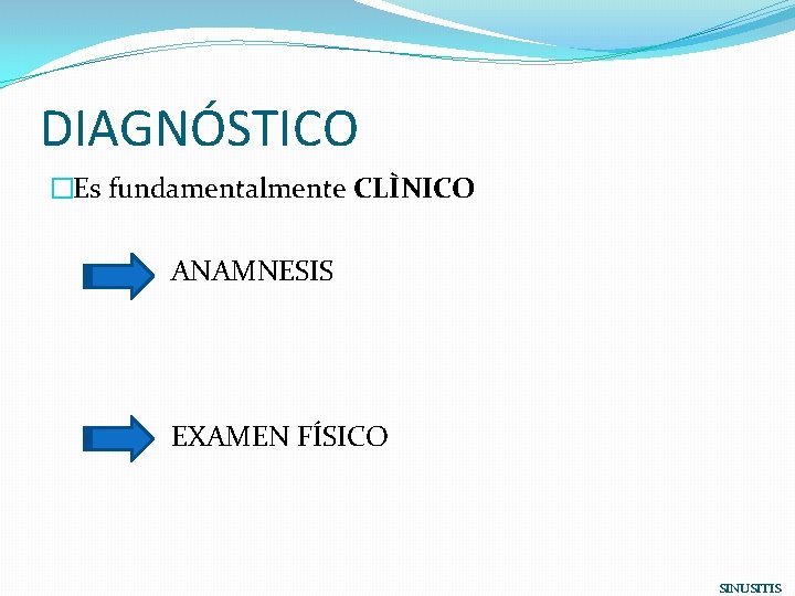 DIAGNÓSTICO �Es fundamentalmente CLÌNICO ANAMNESIS EXAMEN FÍSICO SINUSITIS 