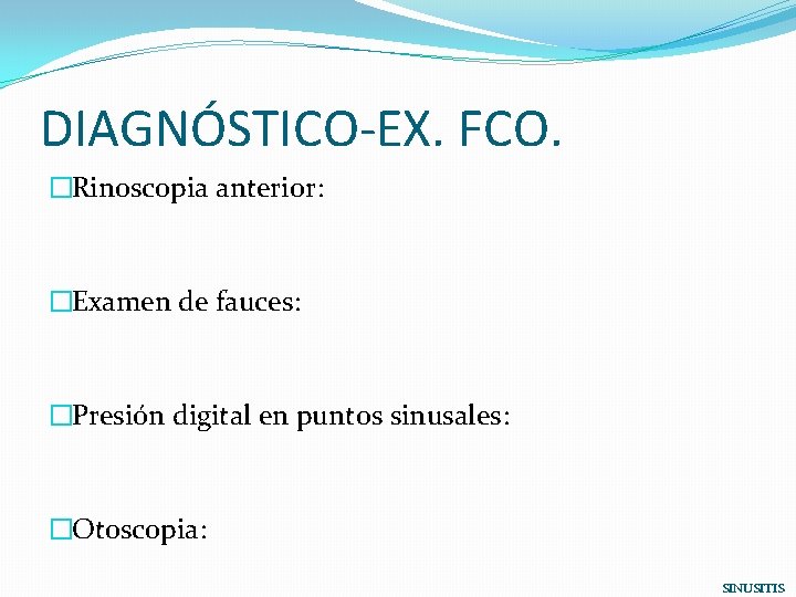 DIAGNÓSTICO-EX. FCO. �Rinoscopia anterior: �Examen de fauces: �Presión digital en puntos sinusales: �Otoscopia: SINUSITIS