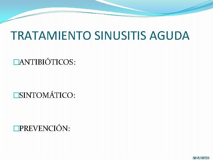 TRATAMIENTO SINUSITIS AGUDA �ANTIBIÓTICOS: �SINTOMÁTICO: �PREVENCIÓN: SINUSITIS 