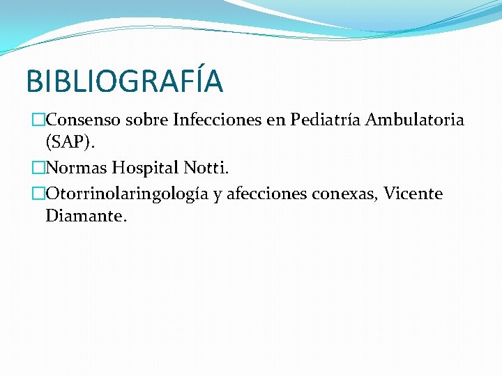 BIBLIOGRAFÍA �Consenso sobre Infecciones en Pediatría Ambulatoria (SAP). �Normas Hospital Notti. �Otorrinolaringología y afecciones
