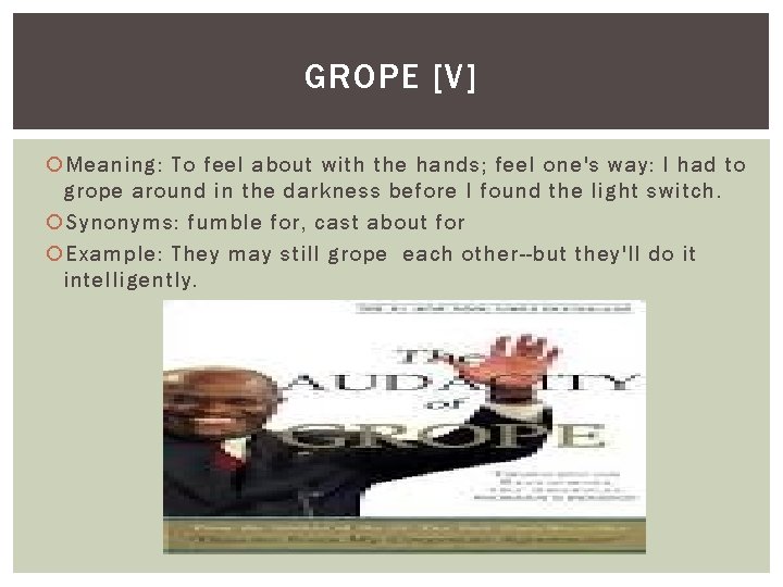 GROPE [V] Meaning: To feel about with the hands; feel one's way: I had