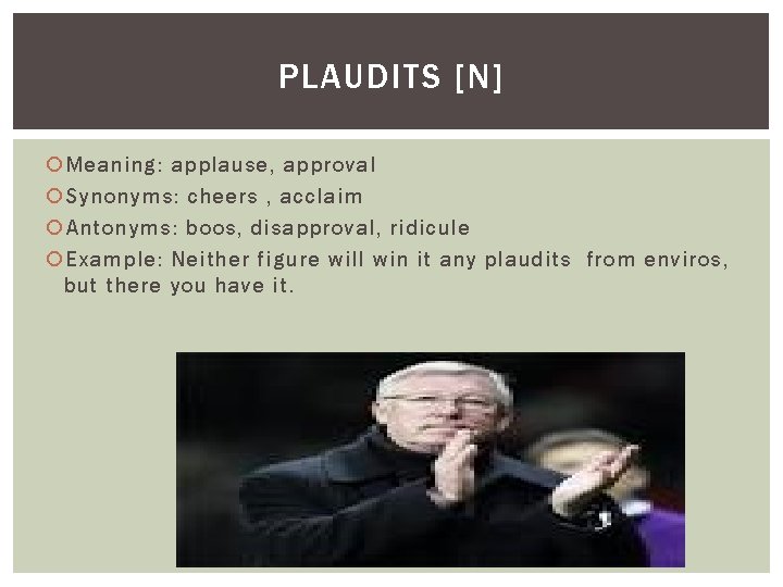 PLAUDITS [N] Meaning: applause, approval Synonyms: cheers , acclaim Antonyms: boos, disapproval, ridicule Example: