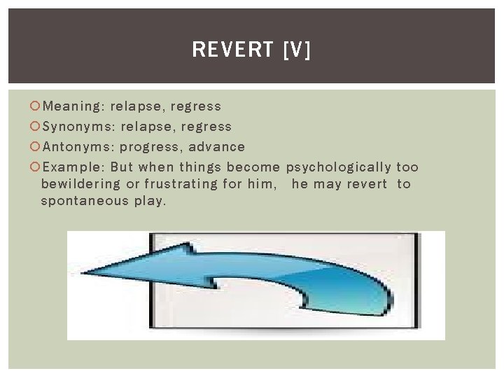 REVERT [V] Meaning: relapse, regress Synonyms: relapse, regress Antonyms: progress, advance Example: But when