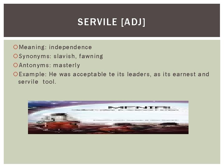 SERVILE [ADJ] Meaning: independence Synonyms: slavish, fawning Antonyms: masterly Example: He was acceptable te