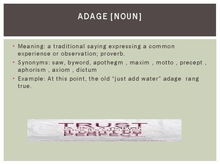 ADAGE [NOUN] • Meaning: a traditional saying expressing a common experience or observation; proverb.
