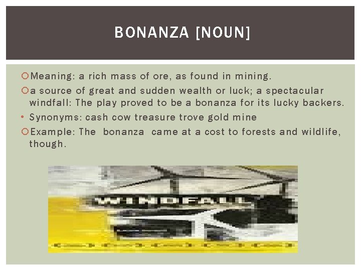 BONANZA [NOUN] Meaning: a rich mass of ore, as found in mining. a source