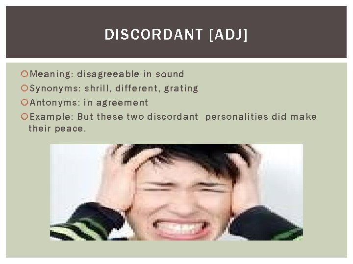 DISCORDANT [ADJ] Meaning: disagreeable in sound Synonyms: shrill, different, grating Antonyms: in agreement Example: