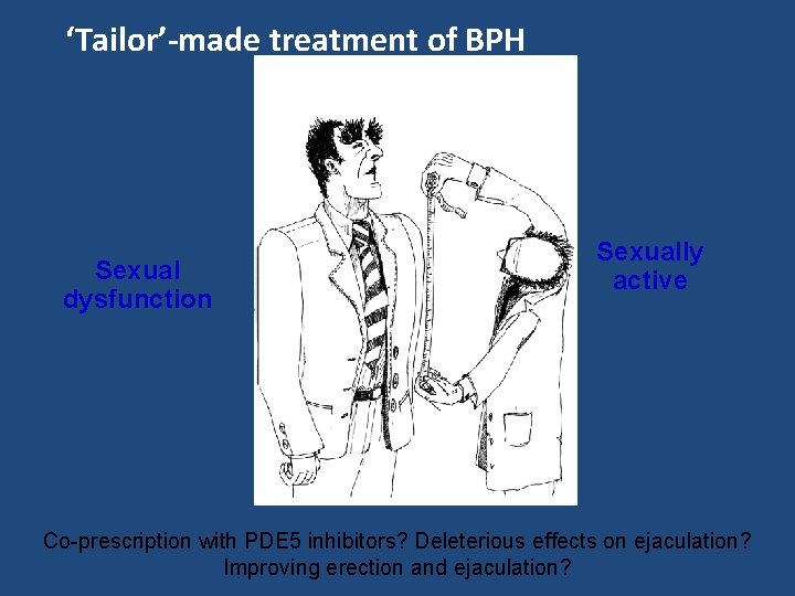 ‘Tailor’-made treatment of BPH Sexual dysfunction Sexually active Co-prescription with PDE 5 inhibitors? Deleterious