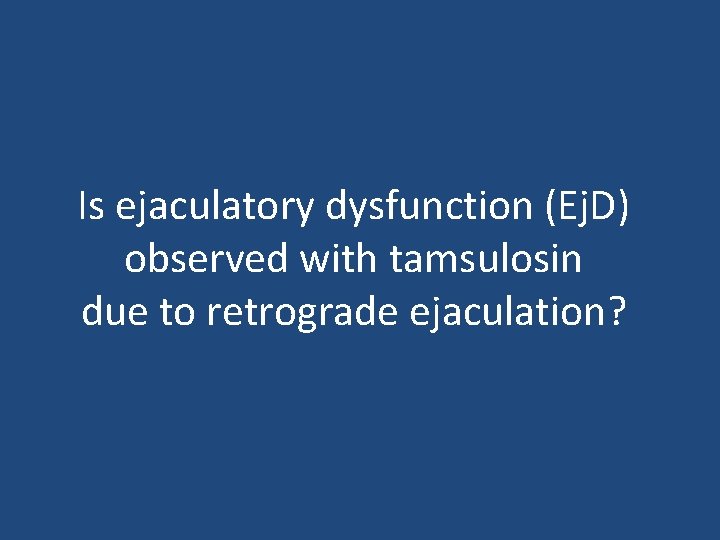 Is ejaculatory dysfunction (Ej. D) observed with tamsulosin due to retrograde ejaculation? 