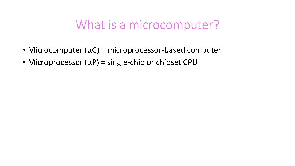 What is a microcomputer? • Microcomputer (μC) = microprocessor-based computer • Microprocessor (μP) = What is a microcomputer? • Microcomputer (μC) = microprocessor-based computer • Microprocessor (μP) =