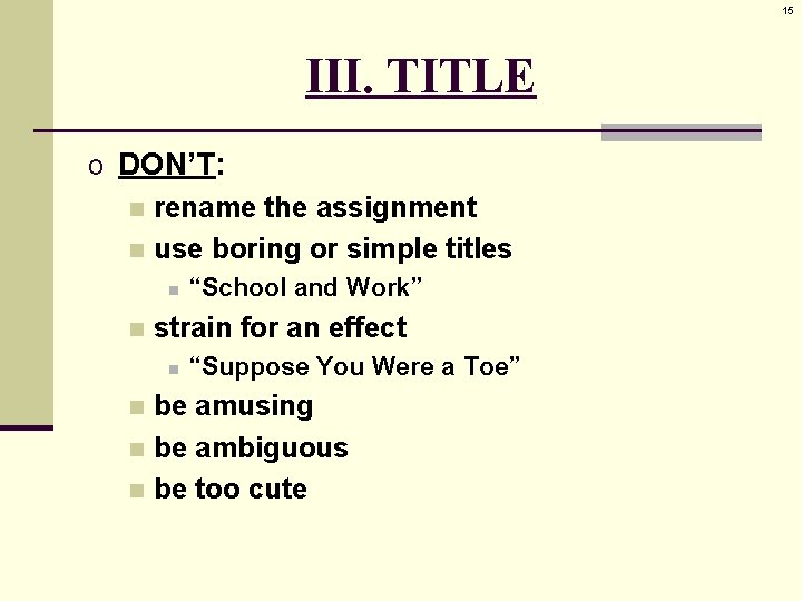 15 III. TITLE o DON’T: n rename the assignment n use boring or simple