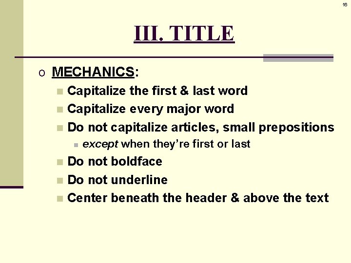 16 III. TITLE o MECHANICS: n Capitalize the first & last word n Capitalize