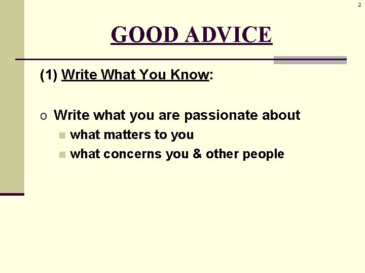 2 GOOD ADVICE (1) Write What You Know: o Write what you are passionate