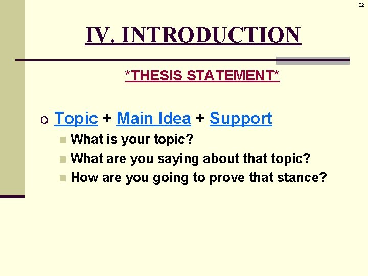 22 IV. INTRODUCTION *THESIS STATEMENT* o Topic + Main Idea + Support What is