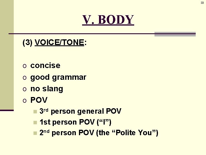 33 V. BODY (3) VOICE/TONE: o concise o good grammar o no slang o
