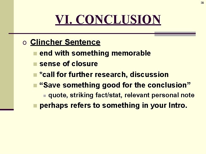 39 VI. CONCLUSION o Clincher Sentence n end with something memorable n sense of
