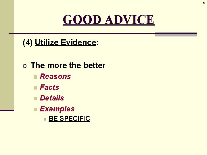 5 GOOD ADVICE (4) Utilize Evidence: o The more the better n Reasons n