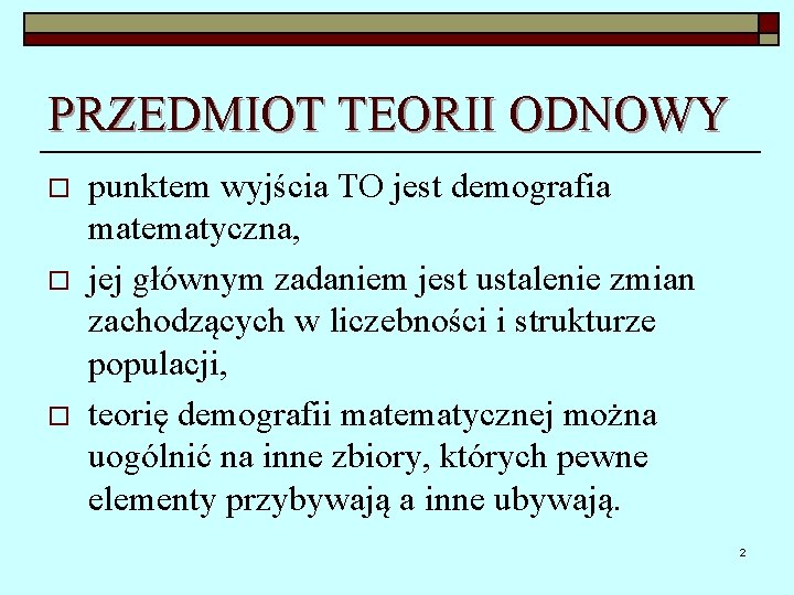 PRZEDMIOT TEORII ODNOWY o o o punktem wyjścia TO jest demografia matematyczna, jej głównym