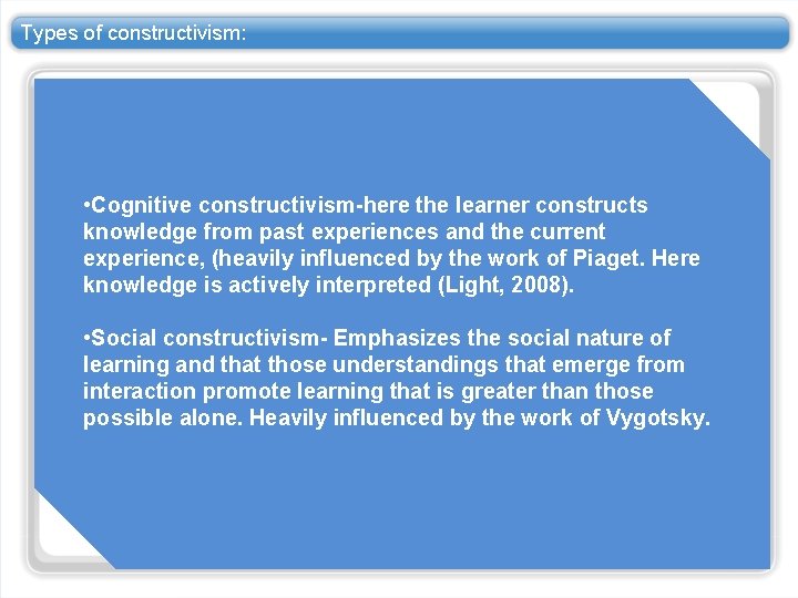 Types of constructivism: • Cognitive constructivism-here the learner constructs knowledge from past experiences and