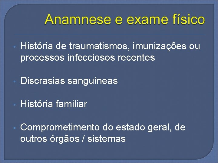  • História de traumatismos, imunizações ou processos infecciosos recentes • Discrasias sanguíneas •