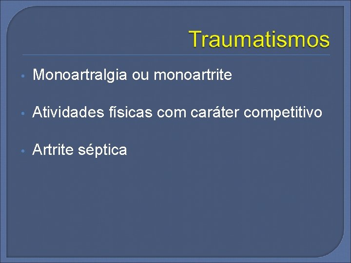  • Monoartralgia ou monoartrite • Atividades físicas com caráter competitivo • Artrite séptica