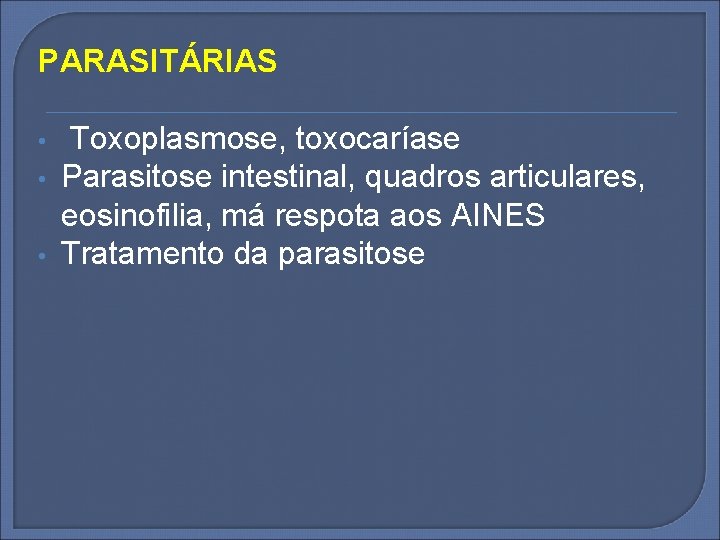 PARASITÁRIAS • • • Toxoplasmose, toxocaríase Parasitose intestinal, quadros articulares, eosinofilia, má respota aos