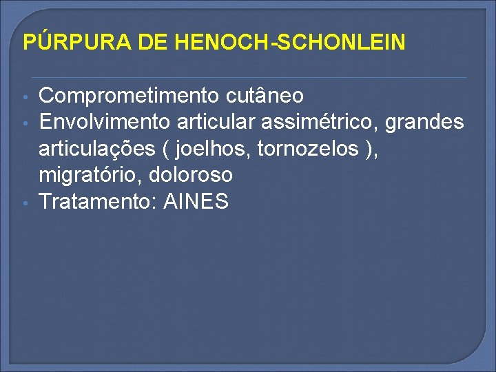 PÚRPURA DE HENOCH-SCHONLEIN • • • Comprometimento cutâneo Envolvimento articular assimétrico, grandes articulações (