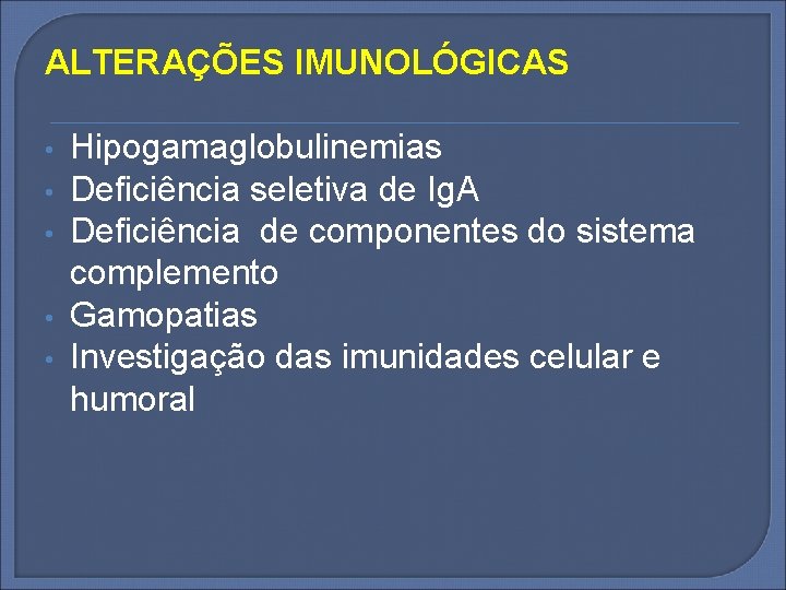 ALTERAÇÕES IMUNOLÓGICAS • • • Hipogamaglobulinemias Deficiência seletiva de Ig. A Deficiência de componentes