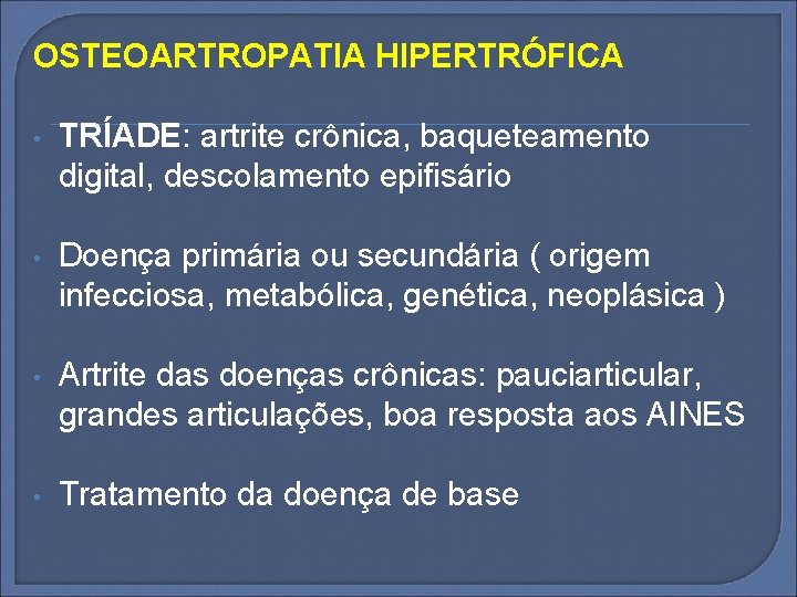 OSTEOARTROPATIA HIPERTRÓFICA • TRÍADE: artrite crônica, baqueteamento digital, descolamento epifisário • Doença primária ou