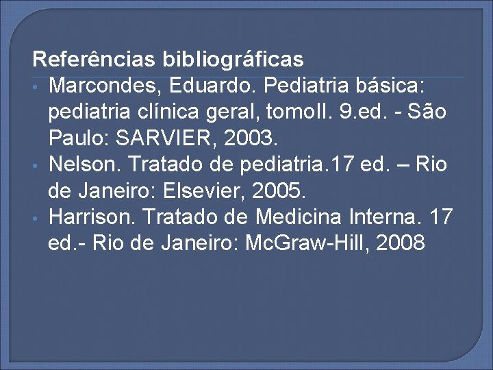 Referências bibliográficas • Marcondes, Eduardo. Pediatria básica: pediatria clínica geral, tomo. II. 9. ed.