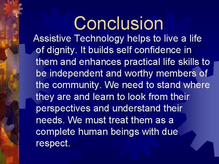 Conclusion Assistive Technology helps to live a life of dignity. It builds self confidence