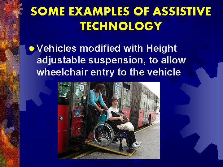 SOME EXAMPLES OF ASSISTIVE TECHNOLOGY ® Vehicles modified with Height adjustable suspension, to allow