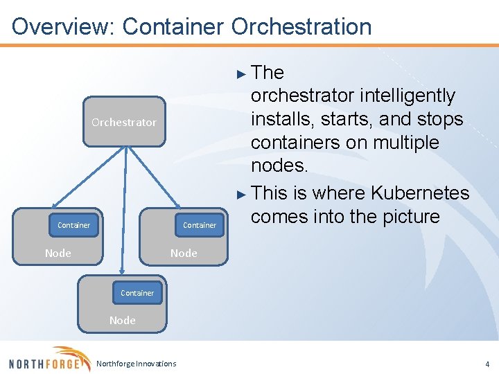 Overview: Container Orchestration ► The Orchestrator Container Node orchestrator intelligently installs, starts, and stops