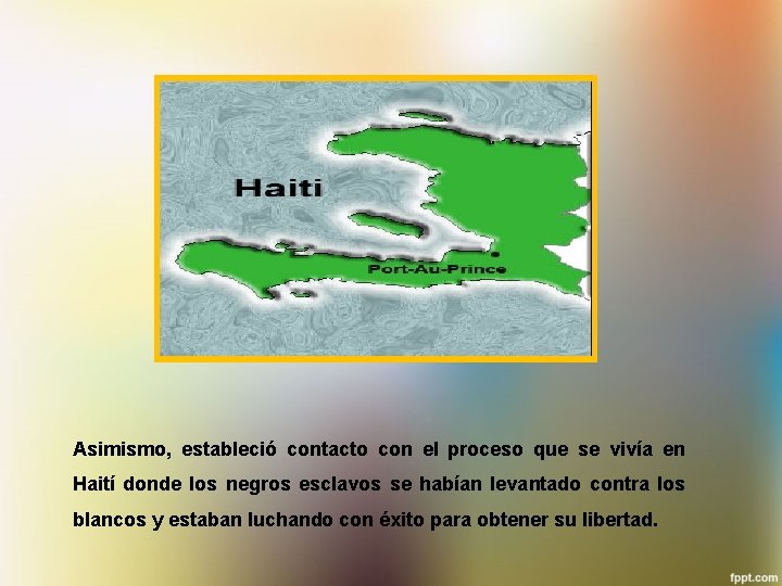 Asimismo, estableció contacto con el proceso que se vivía en Haití donde los negros