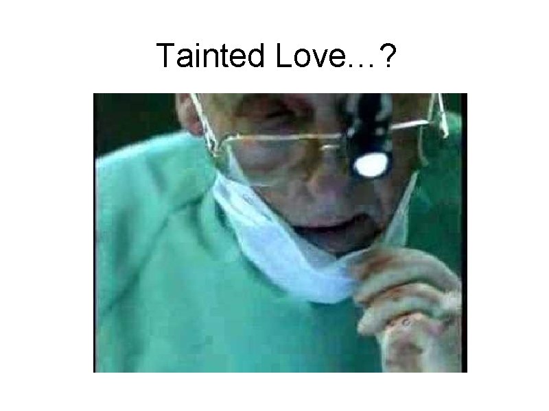 Tainted Love…? 