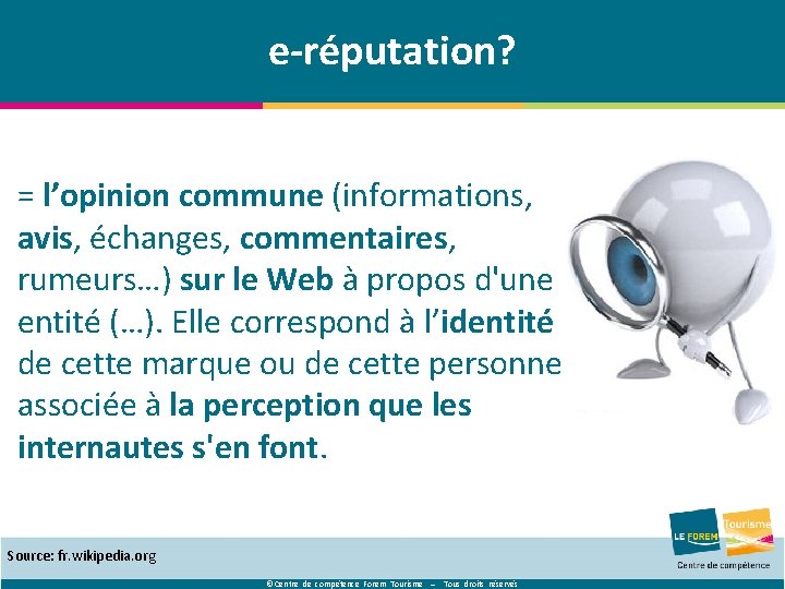 e-réputation? = l’opinion commune (informations, avis, échanges, commentaires, rumeurs…) sur le Web à propos