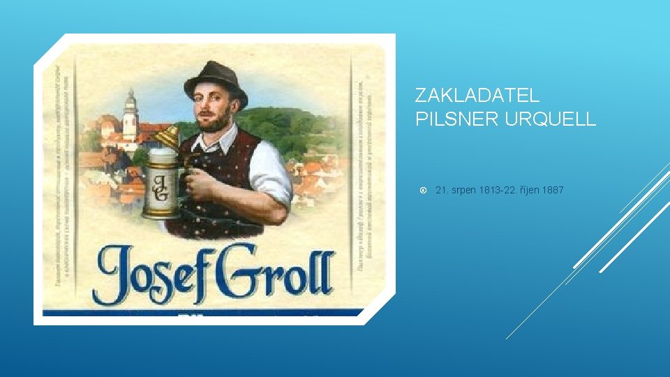 ZAKLADATEL PILSNER URQUELL 21. srpen 1813 -22. říjen 1887 