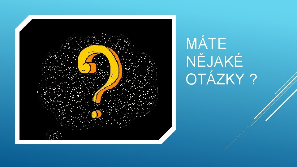 MÁTE NĚJAKÉ OTÁZKY ? 