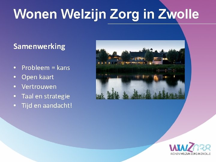 Wonen Welzijn Zorg in Zwolle Samenwerking • • • Probleem = kans Open kaart