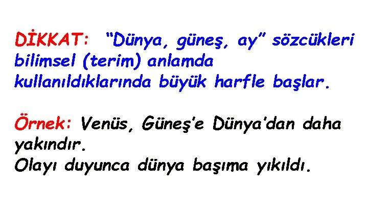 DİKKAT: “Dünya, güneş, ay” sözcükleri bilimsel (terim) anlamda kullanıldıklarında büyük harfle başlar. Örnek: Venüs,