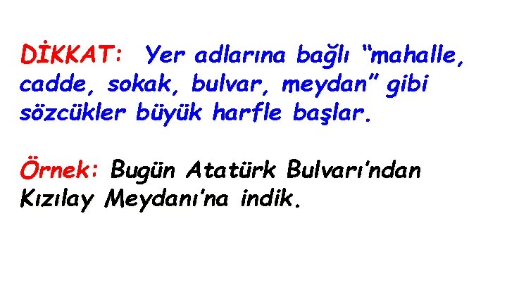 DİKKAT: Yer adlarına bağlı “mahalle, cadde, sokak, bulvar, meydan” gibi sözcükler büyük harfle başlar.