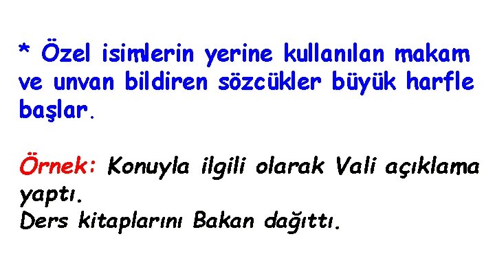 * Özel isimlerin yerine kullanılan makam ve unvan bildiren sözcükler büyük harfle başlar. Örnek: