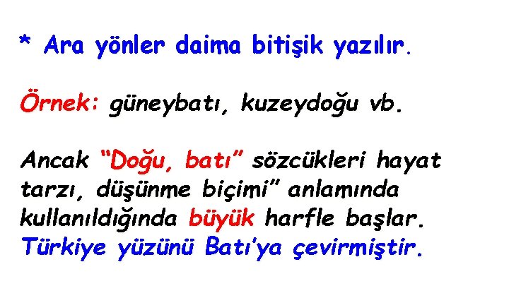 * Ara yönler daima bitişik yazılır. Örnek: güneybatı, kuzeydoğu vb. Ancak “Doğu, batı” sözcükleri