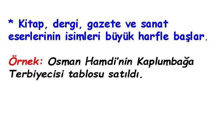 * Kitap, dergi, gazete ve sanat eserlerinin isimleri büyük harfle başlar. Örnek: Osman Hamdi’nin